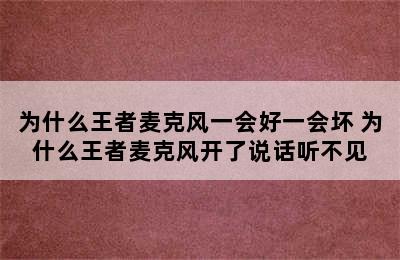 为什么王者麦克风一会好一会坏 为什么王者麦克风开了说话听不见